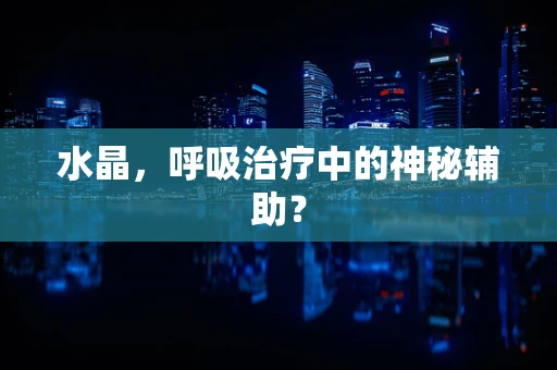 水晶，呼吸治疗中的神秘辅助？