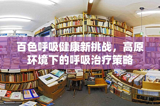 百色呼吸健康新挑战，高原环境下的呼吸治疗策略