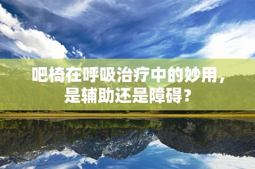 吧椅在呼吸治疗中的妙用，是辅助还是障碍？