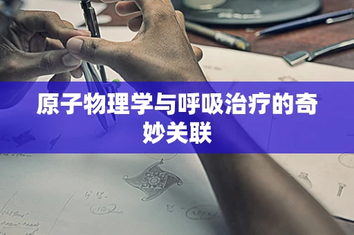 原子物理学与呼吸治疗的奇妙关联