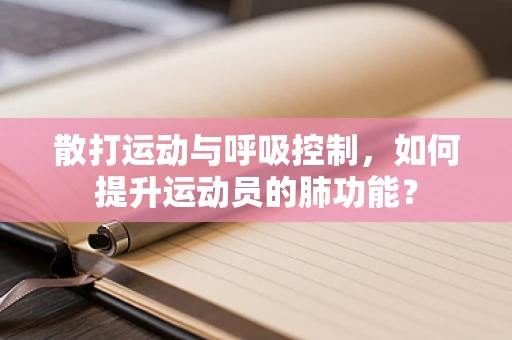 散打运动与呼吸控制，如何提升运动员的肺功能？