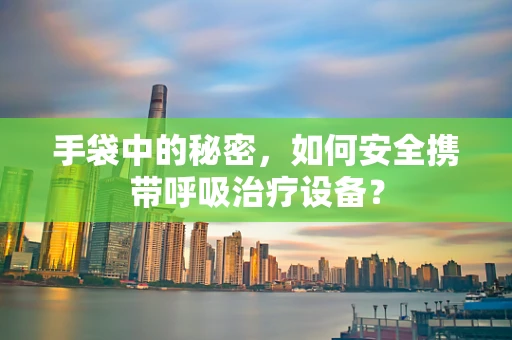 手袋中的秘密，如何安全携带呼吸治疗设备？