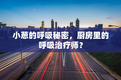 小葱的呼吸秘密，厨房里的呼吸治疗师？