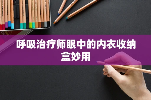 呼吸治疗师眼中的内衣收纳盒妙用