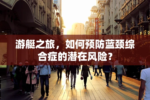 游艇之旅，如何预防蓝颈综合症的潜在风险？