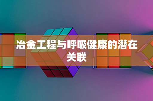冶金工程与呼吸健康的潜在关联