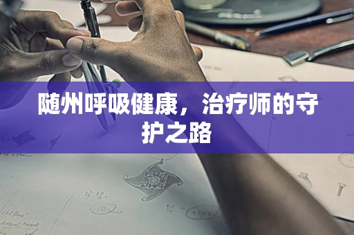 随州呼吸健康，治疗师的守护之路