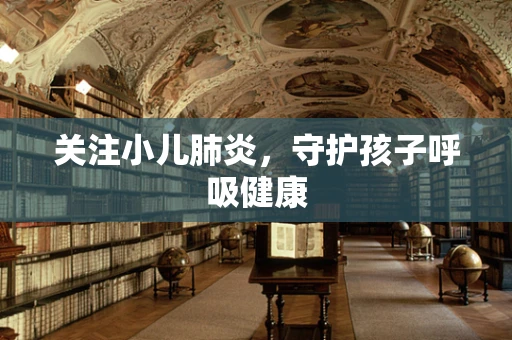 关注小儿肺炎，守护孩子呼吸健康