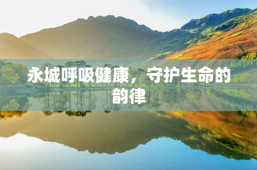 永城呼吸健康，守护生命的韵律