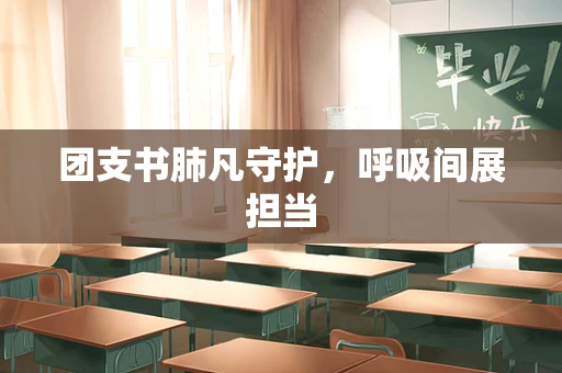 团支书肺凡守护，呼吸间展担当