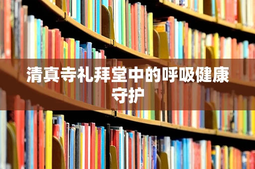 清真寺礼拜堂中的呼吸健康守护
