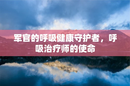 军官的呼吸健康守护者，呼吸治疗师的使命
