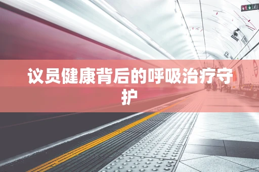 议员健康背后的呼吸治疗守护