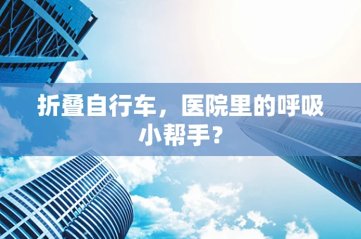 折叠自行车，医院里的呼吸小帮手？