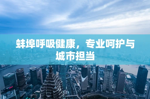 蚌埠呼吸健康，专业呵护与城市担当