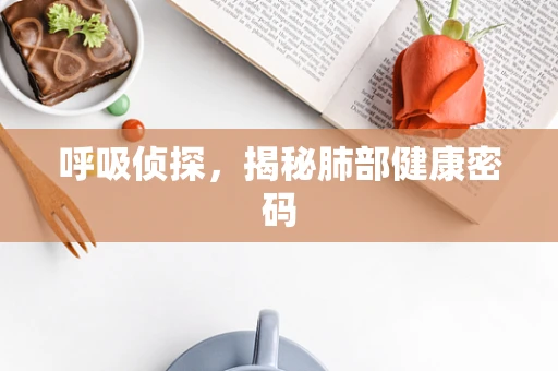 呼吸侦探，揭秘肺部健康密码