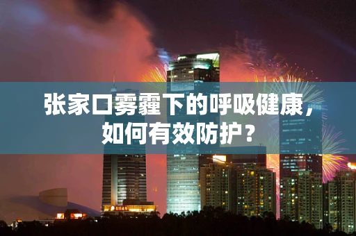 张家口雾霾下的呼吸健康，如何有效防护？