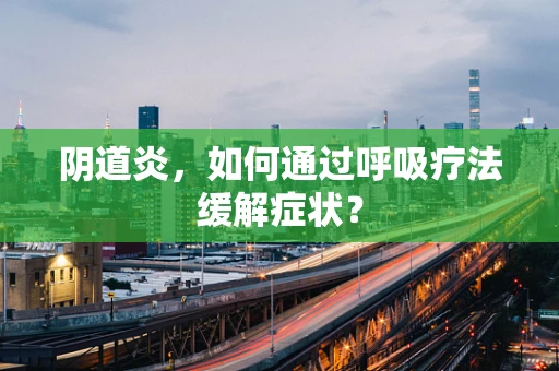阴道炎，如何通过呼吸疗法缓解症状？