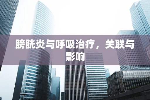 膀胱炎与呼吸治疗，关联与影响