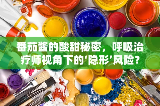 番茄酱的酸甜秘密，呼吸治疗师视角下的‘隐形’风险？