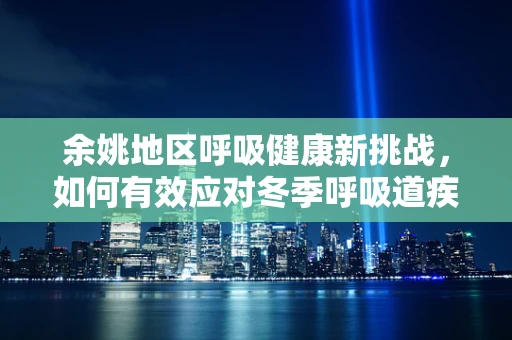 余姚地区呼吸健康新挑战，如何有效应对冬季呼吸道疾病高发？