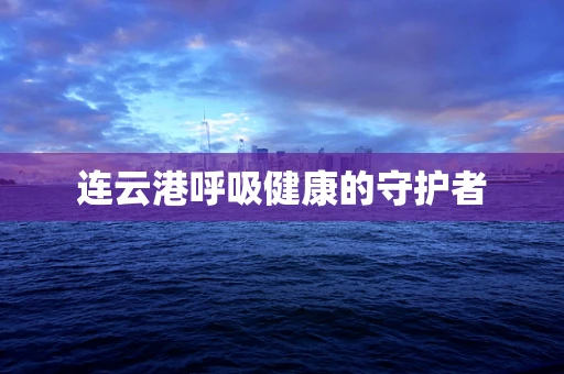 连云港呼吸健康的守护者