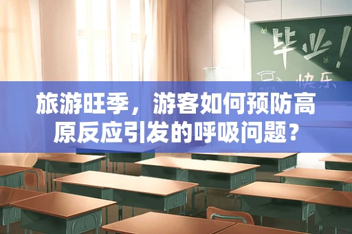 旅游旺季，游客如何预防高原反应引发的呼吸问题？