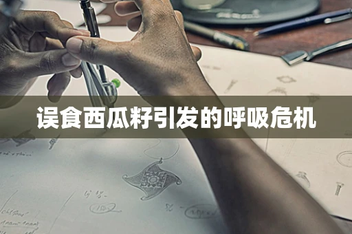 误食西瓜籽引发的呼吸危机