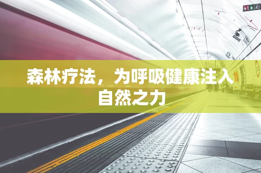 森林疗法，为呼吸健康注入自然之力