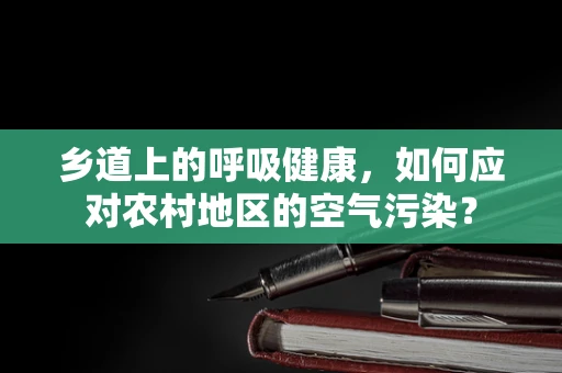 乡道上的呼吸健康，如何应对农村地区的空气污染？