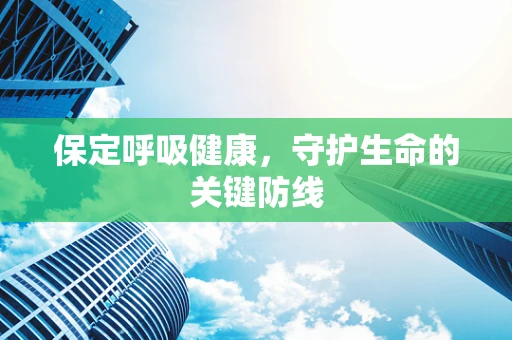 保定呼吸健康，守护生命的关键防线