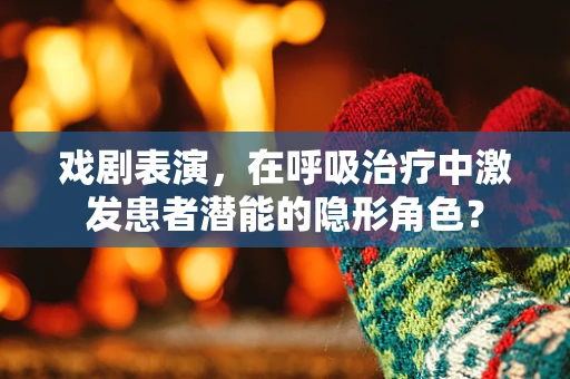 戏剧表演，在呼吸治疗中激发患者潜能的隐形角色？