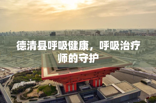 德清县呼吸健康，呼吸治疗师的守护