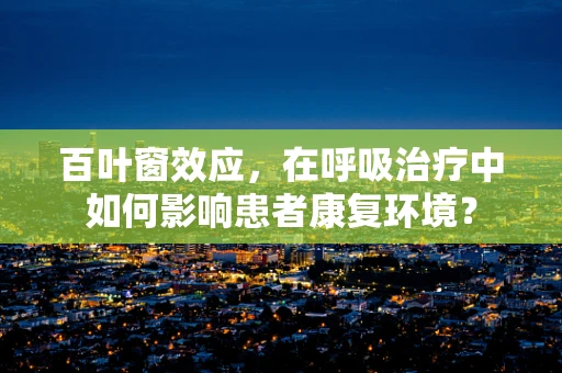 百叶窗效应，在呼吸治疗中如何影响患者康复环境？