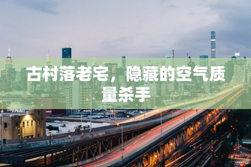 古村落老宅，隐藏的空气质量杀手