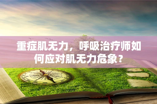 重症肌无力，呼吸治疗师如何应对肌无力危象？