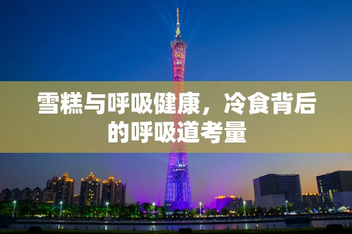 雪糕与呼吸健康，冷食背后的呼吸道考量
