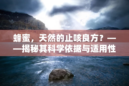 蜂蜜，天然的止咳良方？——揭秘其科学依据与适用性