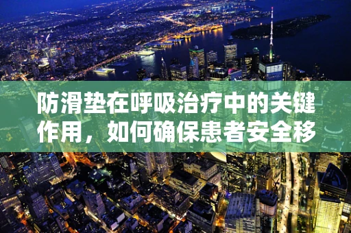 防滑垫在呼吸治疗中的关键作用，如何确保患者安全移动？
