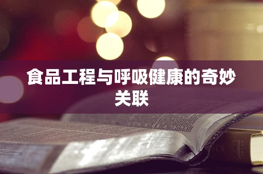 食品工程与呼吸健康的奇妙关联