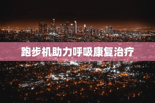 跑步机助力呼吸康复治疗