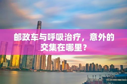 邮政车与呼吸治疗，意外的交集在哪里？