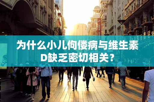 为什么小儿佝偻病与维生素D缺乏密切相关？