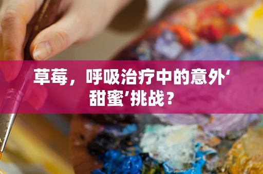 草莓，呼吸治疗中的意外‘甜蜜’挑战？