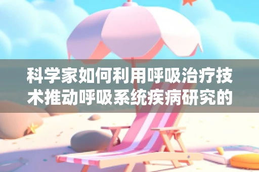 科学家如何利用呼吸治疗技术推动呼吸系统疾病研究的新边界？