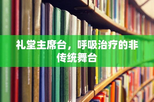 礼堂主席台，呼吸治疗的非传统舞台