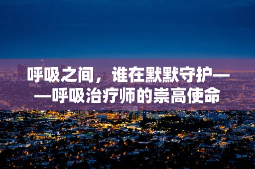 呼吸之间，谁在默默守护——呼吸治疗师的崇高使命