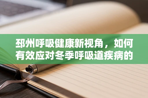 邳州呼吸健康新视角，如何有效应对冬季呼吸道疾病的挑战？