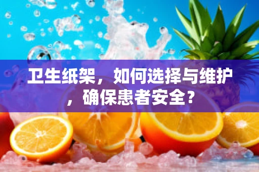 卫生纸架，如何选择与维护，确保患者安全？