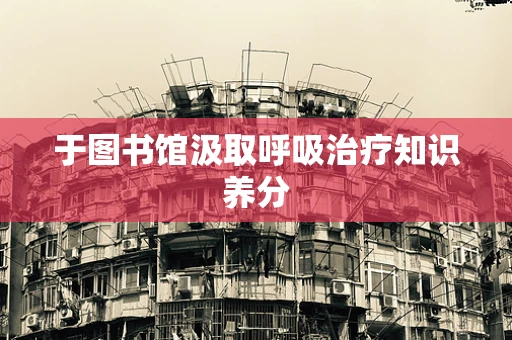 于图书馆汲取呼吸治疗知识养分